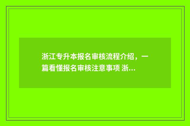 浙江专升本报名审核流程介绍，一篇看懂报名审核注意事项 浙江专升本报名流程