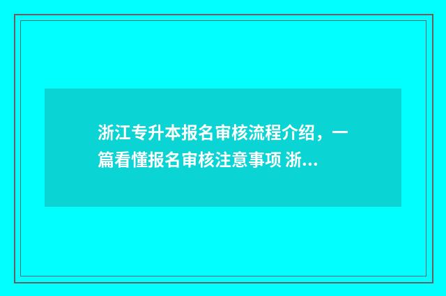 浙江专升本报名审核流程介绍，一篇看懂报名审核注意事项 浙江专升本报名流程