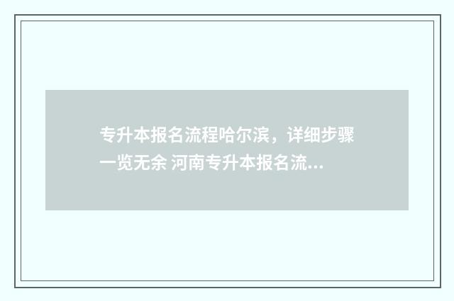 专升本报名流程哈尔滨，详细步骤一览无余 河南专升本报名流程