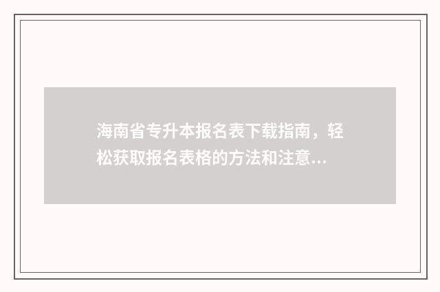 海南省专升本报名表下载指南，轻松获取报名表格的方法和注意事项 海南省专升本报名人数