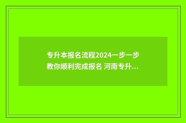 专升本报名流程2024一步一步教你顺利完成报名 河南专升本报名流程