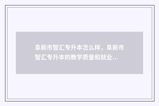 阜新市智汇专升本怎么样，阜新市智汇专升本的教学质量和就业前景 阜新专升本教育机构