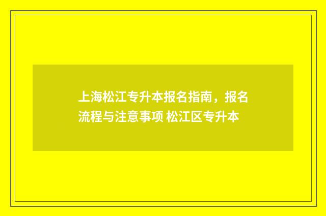 上海松江专升本报名指南，报名流程与注意事项 松江区专升本