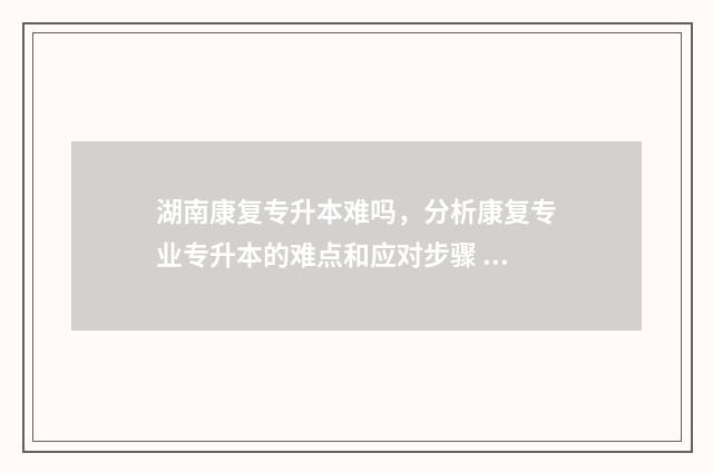 湖南康复专升本难吗，分析康复专业专升本的难点和应对步骤 湖南康复专升本可以考哪些学校