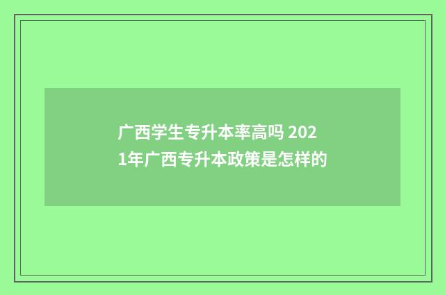 广西学生专升本率高吗 2021年广西专升本政策是怎样的