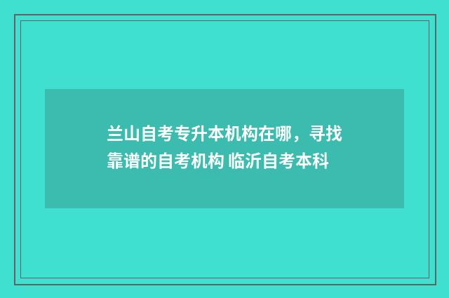 兰山自考专升本机构在哪，寻找靠谱的自考机构 临沂自考本科
