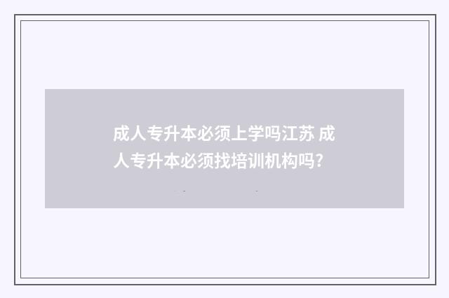成人专升本必须上学吗江苏 成人专升本必须找培训机构吗?