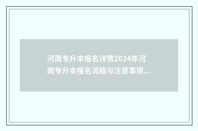 河南专升本报名详情2024年河南专升本报名流程与注意事项全面解析 河南专升本报名入口官网2024报名时间
