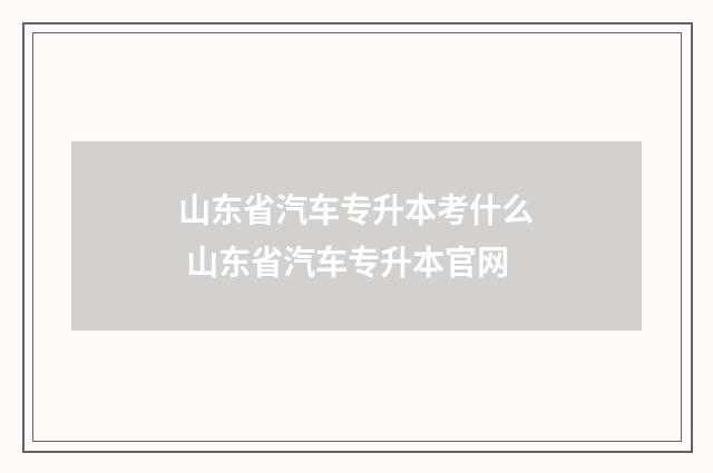 山东省汽车专升本考什么 山东省汽车专升本官网