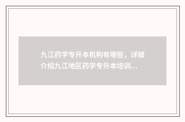 九江药学专升本机构有哪些，详细介绍九江地区药学专升本培训机构 九江学院药学专升本考试科目