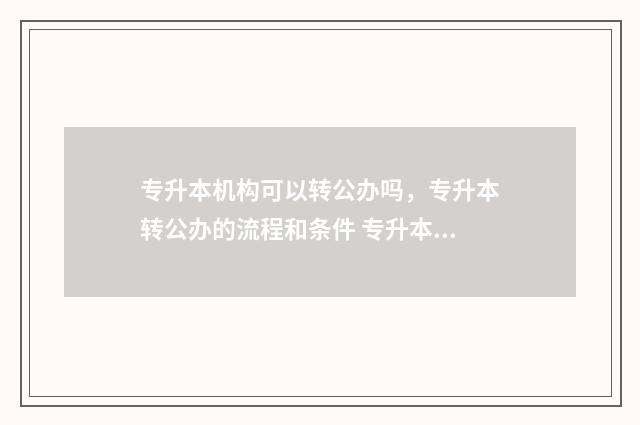 专升本机构可以转公办吗，专升本转公办的流程和条件 专升本机构可以选择省外吗