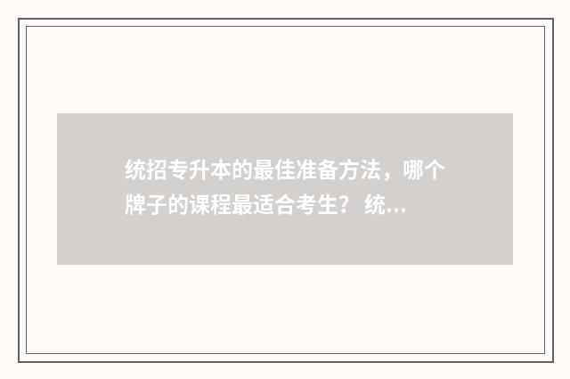 统招专升本的最佳准备方法，哪个牌子的课程最适合考生？ 统招专升本最低分数线