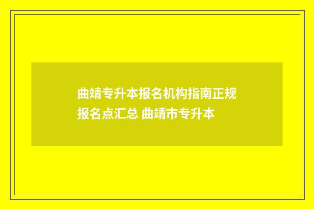 曲靖专升本报名机构指南正规报名点汇总 曲靖市专升本
