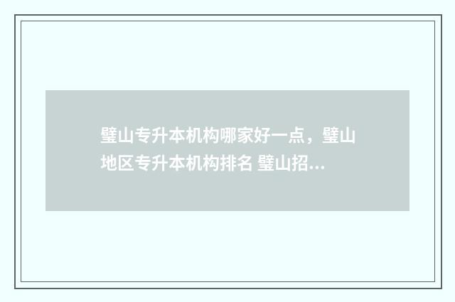 璧山专升本机构哪家好一点，璧山地区专升本机构排名 璧山招生办公室官网2021