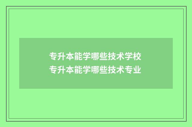 专升本能学哪些技术学校 专升本能学哪些技术专业