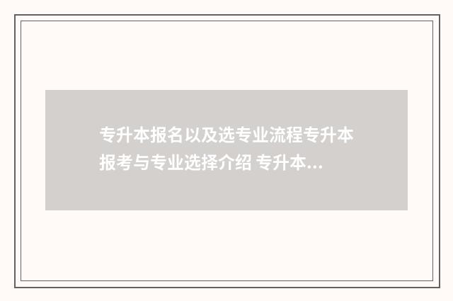 专升本报名以及选专业流程专升本报考与专业选择介绍 专升本报名以及考试时间