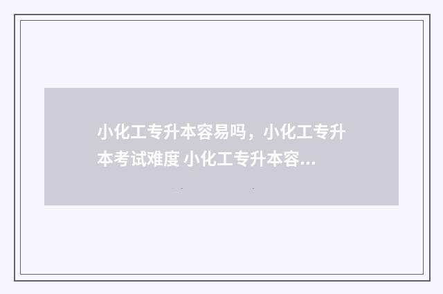 小化工专升本容易吗，小化工专升本考试难度 小化工专升本容易上岸吗