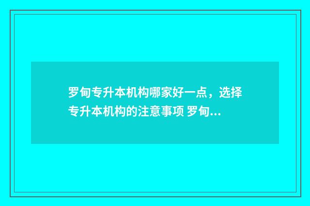 罗甸专升本机构哪家好一点，选择专升本机构的注意事项 罗甸县人民政府网官网招生