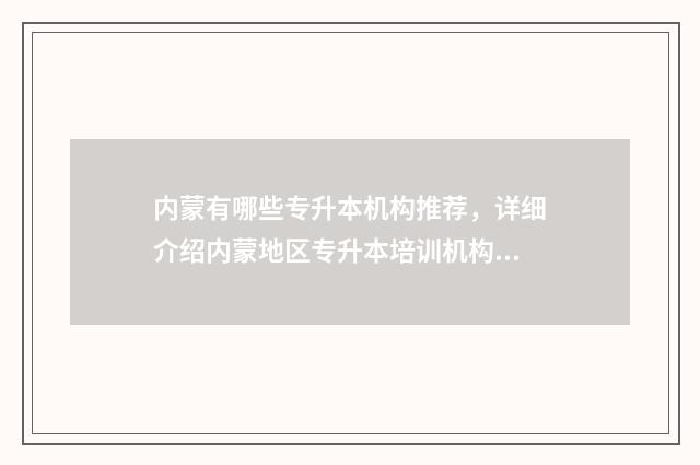 内蒙有哪些专升本机构推荐，详细介绍内蒙地区专升本培训机构 内蒙古普通高校专升本有哪些