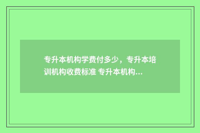 专升本机构学费付多少，专升本培训机构收费标准 专升本机构学费包括住宿费吗