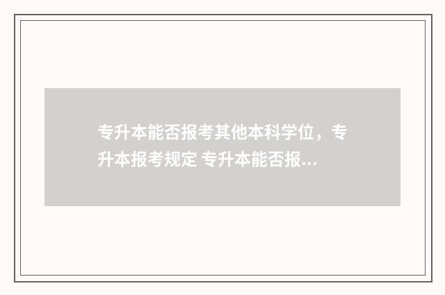 专升本能否报考其他本科学位，专升本报考规定 专升本能否报考铁路公安