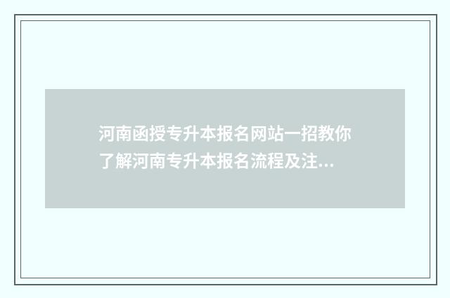 河南函授专升本报名网站一招教你了解河南专升本报名流程及注意事项 河南函授专升本英语词汇