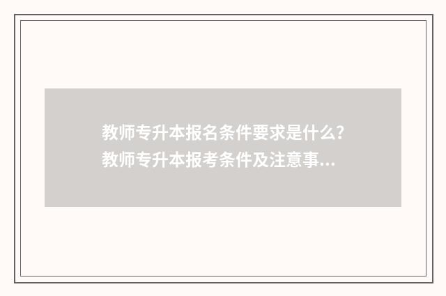 教师专升本报名条件要求是什么？教师专升本报考条件及注意事项 教师类专升本考试