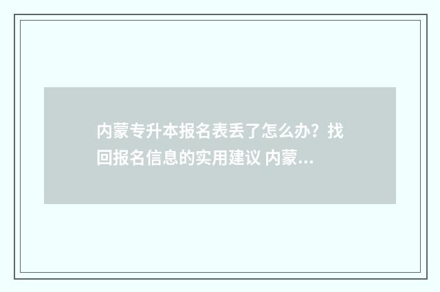 内蒙专升本报名表丢了怎么办？找回报名信息的实用建议 内蒙专升本报名条件