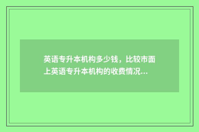 英语专升本机构多少钱，比较市面上英语专升本机构的收费情况 英语专升本培训班