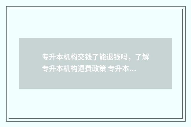 专升本机构交钱了能退钱吗，了解专升本机构退费政策 专升本机构交钱后要上网课