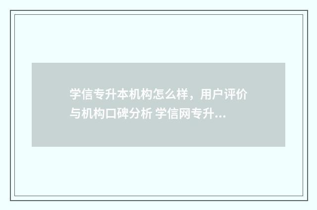 学信专升本机构怎么样，用户评价与机构口碑分析 学信网专升本学制几年?