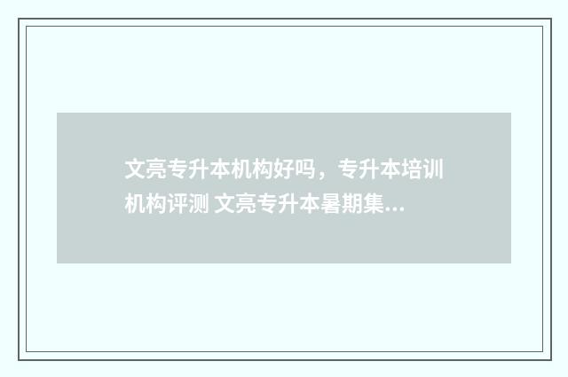 文亮专升本机构好吗，专升本培训机构评测 文亮专升本暑期集训