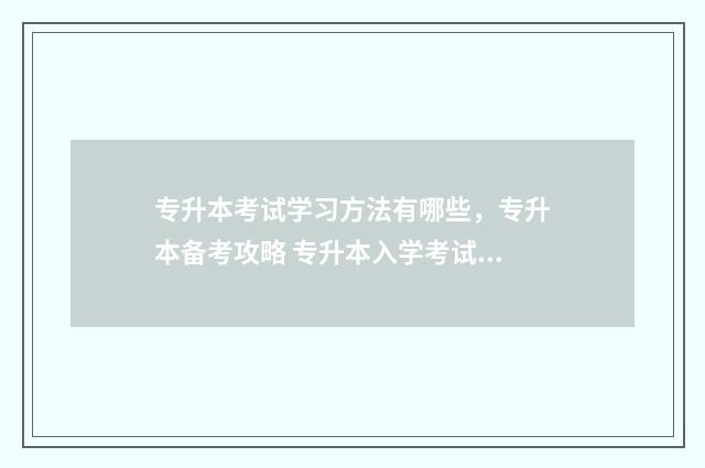 专升本考试学习方法有哪些，专升本备考攻略 专升本入学考试技巧