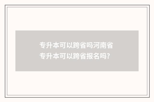 专升本可以跨省吗河南省 专升本可以跨省报名吗?