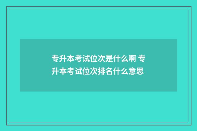 专升本考试位次是什么啊 专升本考试位次排名什么意思