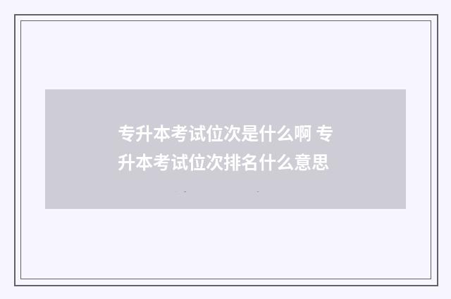 专升本考试位次是什么啊 专升本考试位次排名什么意思