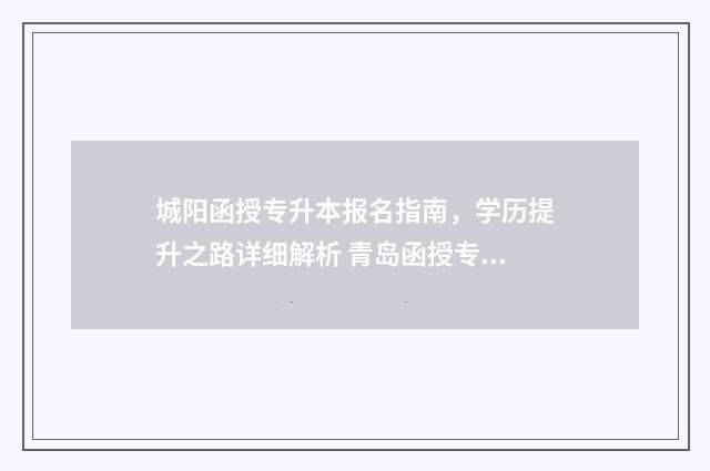 城阳函授专升本报名指南，学历提升之路详细解析 青岛函授专升本