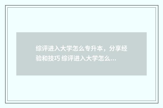 综评进入大学怎么专升本，分享经验和技巧 综评进入大学怎么写简历