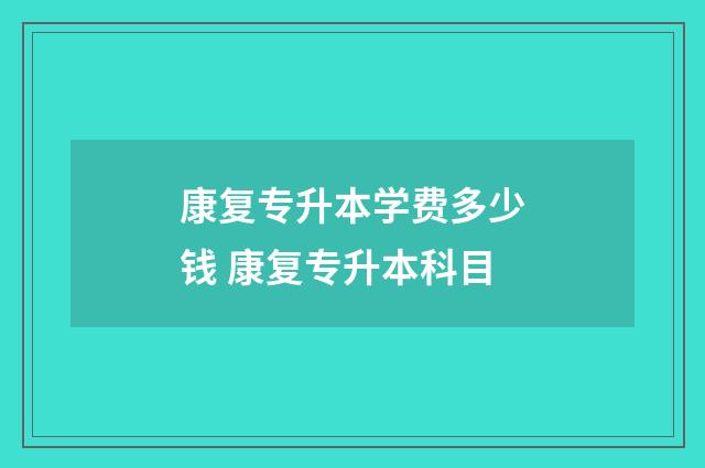 康复专升本学费多少钱 康复专升本科目