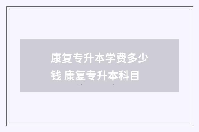 康复专升本学费多少钱 康复专升本科目