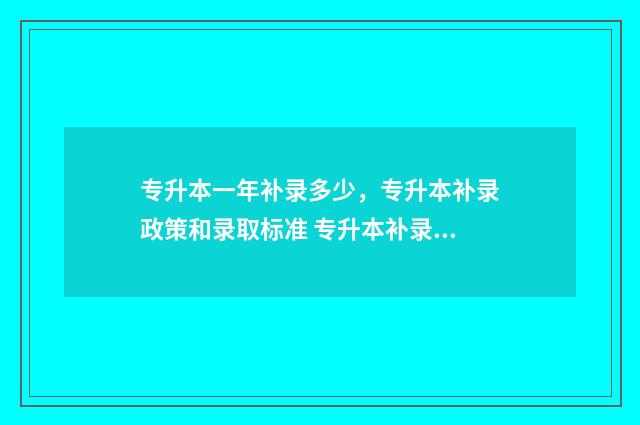 专升本一年补录多少，专升本补录政策和录取标准 专升本补录每年都有吗