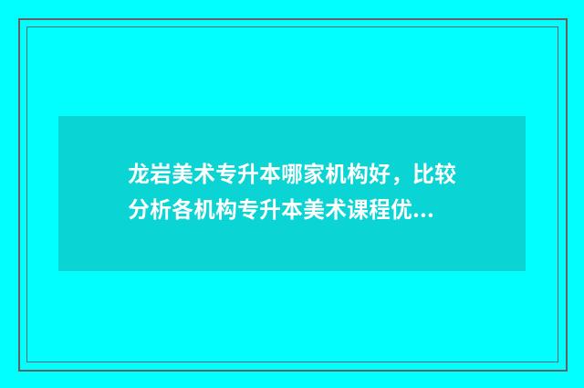 龙岩美术专升本哪家机构好，比较分析各机构专升本美术课程优势 龙岩美术专升本培训机构