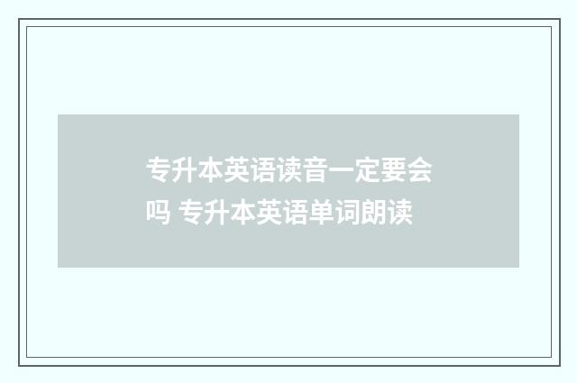 专升本英语读音一定要会吗 专升本英语单词朗读