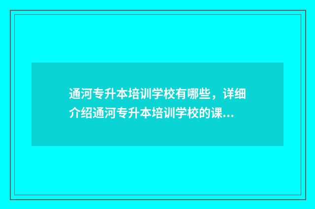 通河专升本培训学校有哪些，详细介绍通河专升本培训学校的课程和教学特色 通河专升本培训机构