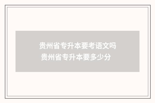 贵州省专升本要考语文吗 贵州省专升本要多少分
