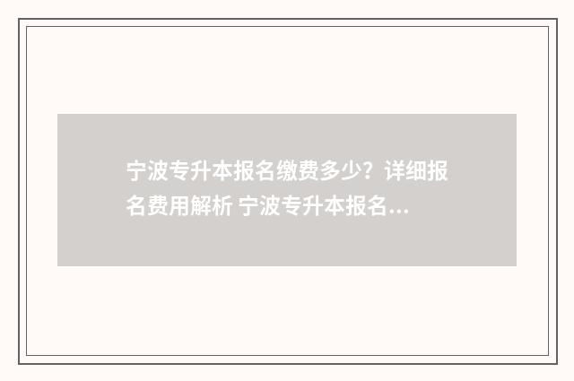宁波专升本报名缴费多少？详细报名费用解析 宁波专升本报名入口官网2024报名时间