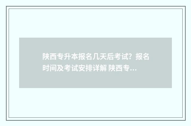 陕西专升本报名几天后考试？报名时间及考试安排详解 陕西专升本报名费