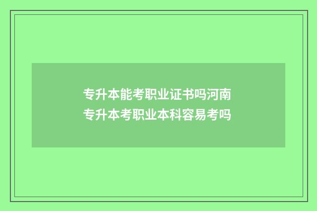 专升本能考职业证书吗河南 专升本考职业本科容易考吗