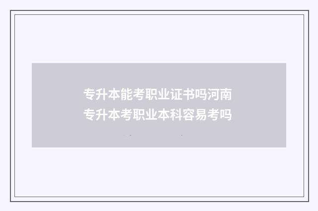 专升本能考职业证书吗河南 专升本考职业本科容易考吗