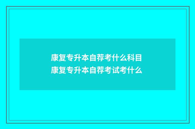康复专升本自荐考什么科目 康复专升本自荐考试考什么